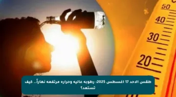 طقس الأحد 17 أغسطس 2025: رطوبة عالية وحرارة مرتفعة نهاراً.. كيف تستعد؟